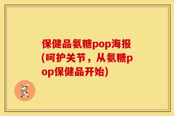 保健品氨糖pop海报(呵护关节，从氨糖pop保健品开始)
