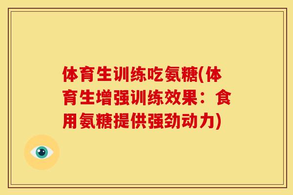 体育生训练吃氨糖(体育生增强训练效果：食用氨糖提供强劲动力)
