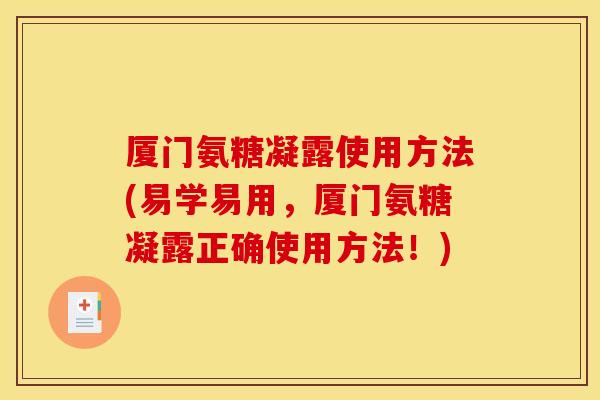 厦门氨糖凝露使用方法(易学易用，厦门氨糖凝露正确使用方法！)