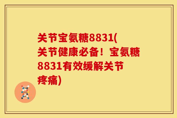 关节宝氨糖8831(关节健康必备！宝氨糖8831有效缓解关节疼痛)
