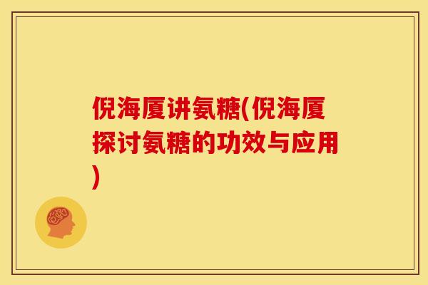 倪海厦讲氨糖(倪海厦探讨氨糖的功效与应用)
