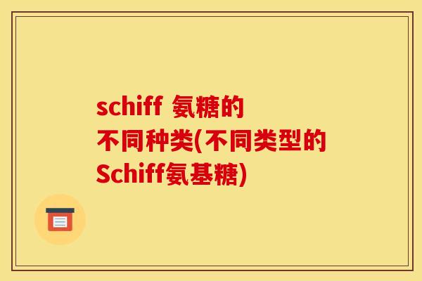 schiff 氨糖的不同种类(不同类型的Schiff氨基糖)-第1张图片-关节骑士