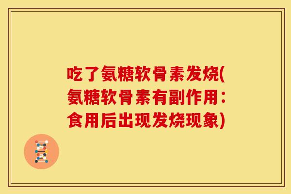 吃了氨糖软骨素发烧(氨糖软骨素有副作用：食用后出现发烧现象)