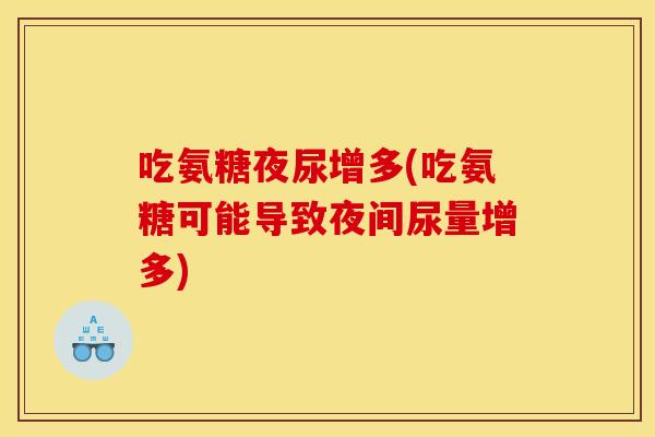 吃氨糖夜尿增多(吃氨糖可能导致夜间尿量增多)