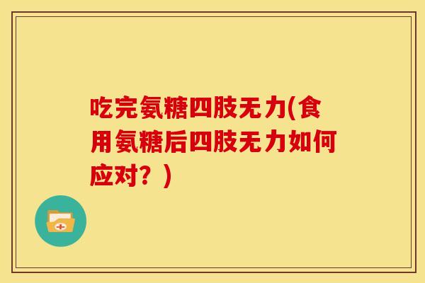 吃完氨糖四肢无力(食用氨糖后四肢无力如何应对？)