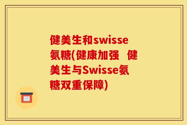 健美生和swisse氨糖(健康加强  健美生与Swisse氨糖双重保障)-第1张图片-关节骑士