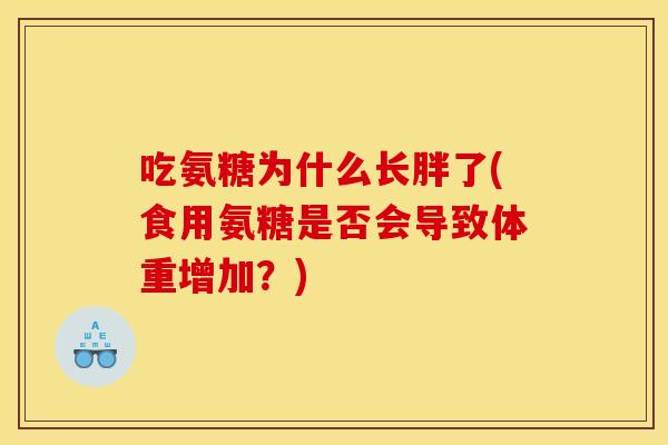 吃氨糖为什么长胖了(食用氨糖是否会导致体重增加？)
