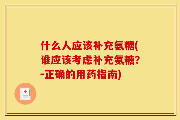 什么人应该补充氨糖(谁应该考虑补充氨糖？-正确的用药指南)