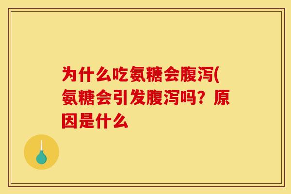 为什么吃氨糖会腹泻(氨糖会引发腹泻吗？原因是什么