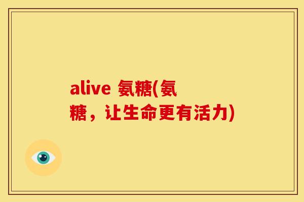 alive 氨糖(氨糖,让生命更有活力)-第1张图片-关节骑士 alive 氨糖(氨糖,让生命更有活力)-第1张图片-关节骑士