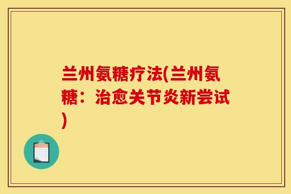 兰州氨糖疗法(兰州氨糖：治愈关节炎新尝试)