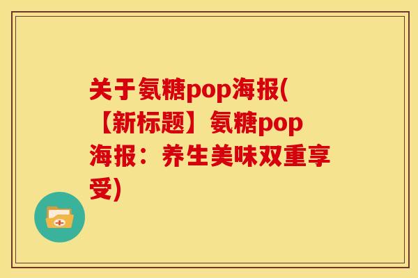 关于氨糖pop海报(【新标题】氨糖pop海报：养生美味双重享受)