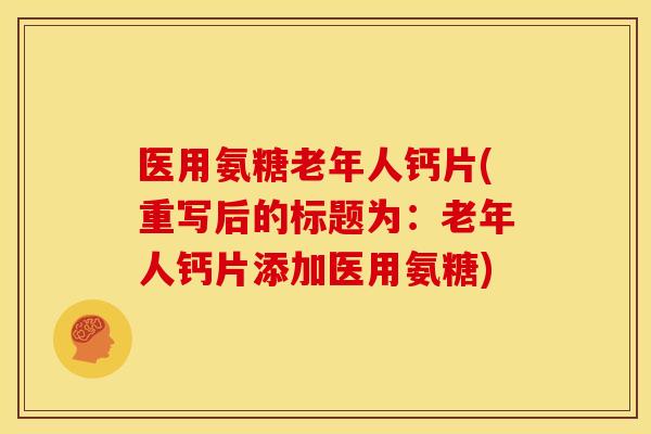 医用氨糖老年人钙片(重写后的标题为：老年人钙片添加医用氨糖)