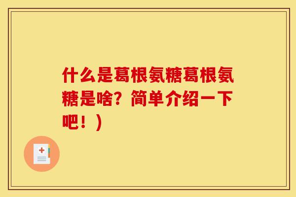 什么是葛根氨糖葛根氨糖是啥？简单介绍一下吧！)