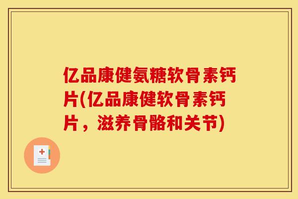 亿品康健氨糖软骨素钙片(亿品康健软骨素钙片，滋养骨骼和关节)