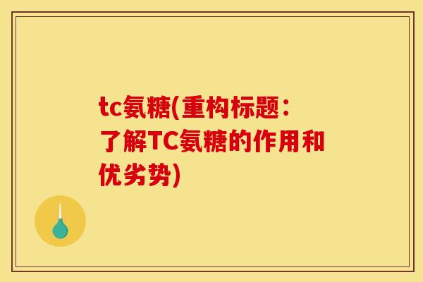 tc氨糖(重构标题:了解TC氨糖的作用和优劣势)-第1张图片-关节骑士 tc氨糖(重构标题:了解TC氨糖的作用和优劣势)-第1张图片-关节骑士