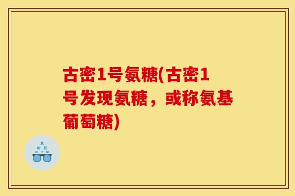 古密1号氨糖(古密1号发现氨糖，或称氨基葡萄糖)