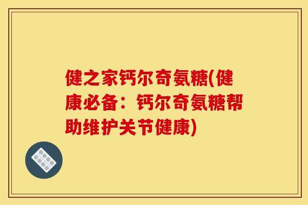 健之家钙尔奇氨糖(健康必备：钙尔奇氨糖帮助维护关节健康)