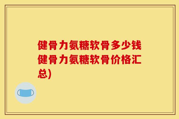健骨力氨糖软骨多少钱健骨力氨糖软骨价格汇总)-第1张图片-关节骑士 健骨力氨糖软骨多少钱健骨力氨糖软骨价格汇总)-第1张图片-关节骑士