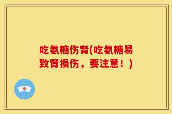 吃氨糖伤肾(吃氨糖易致肾损伤，要注意！)