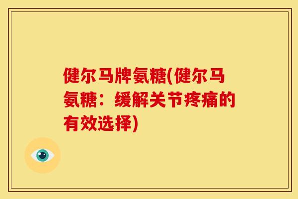健尔马牌氨糖(健尔马氨糖：缓解关节疼痛的有效选择)-第1张图片-关节骑士