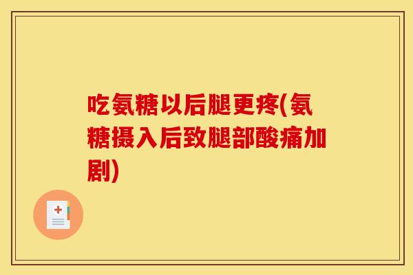 吃氨糖以后腿更疼(氨糖摄入后致腿部酸痛加剧)