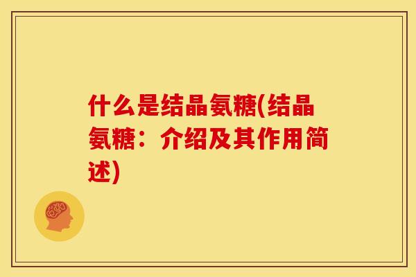 什么是结晶氨糖(结晶氨糖：介绍及其作用简述)