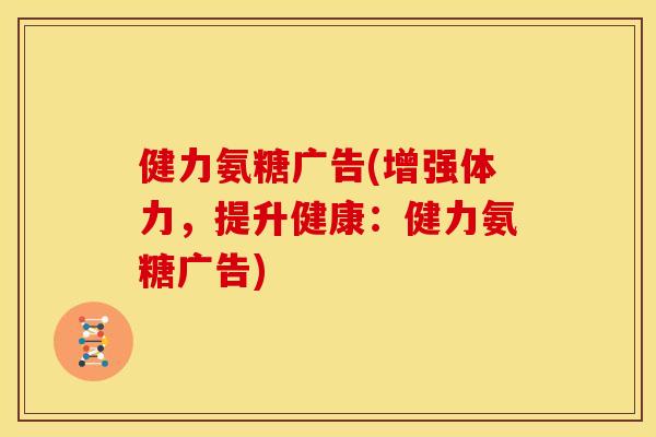 健力氨糖广告(增强体力，提升健康：健力氨糖广告)