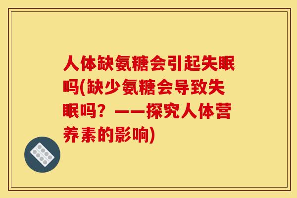人体缺氨糖会引起失眠吗(缺少氨糖会导致失眠吗？——探究人体营养素的影响)