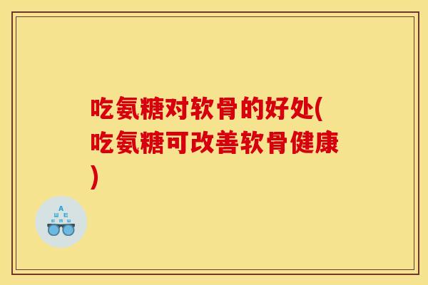 吃氨糖对软骨的好处(吃氨糖可改善软骨健康)