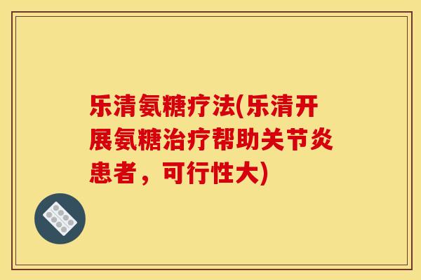乐清氨糖疗法(乐清开展氨糖治疗帮助关节炎患者，可行性大)-第1张图片-关节骑士