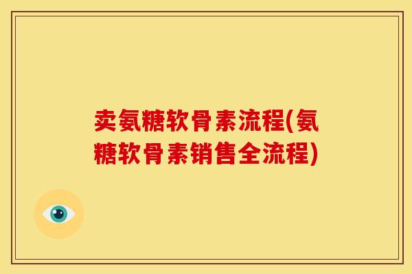 卖氨糖软骨素流程(氨糖软骨素销售全流程)