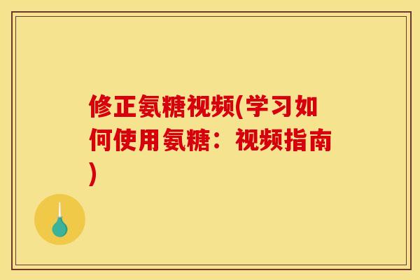 修正氨糖视频(学习如何使用氨糖：视频指南)