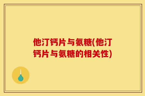 他汀钙片与氨糖(他汀钙片与氨糖的相关性)-第1张图片-关节骑士