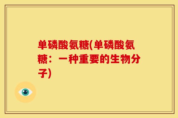 单磷酸氨糖(单磷酸氨糖：一种重要的生物分子)