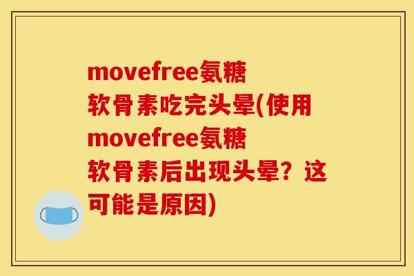 movefree氨糖软骨素吃完头晕(使用movefree氨糖软骨素后出现头晕？这可能是原因)