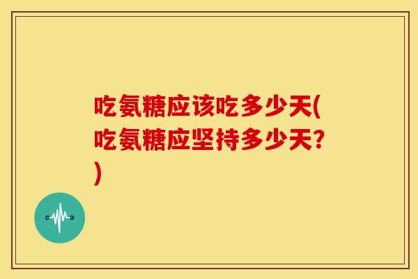 吃氨糖应该吃多少天(吃氨糖应坚持多少天?)-第1张图片-关节骑士 吃氨糖应该吃多少天(吃氨糖应坚持多少天?)-第1张图片-关节骑士