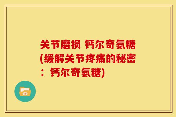 关节磨损 钙尔奇氨糖(缓解关节疼痛的秘密：钙尔奇氨糖)