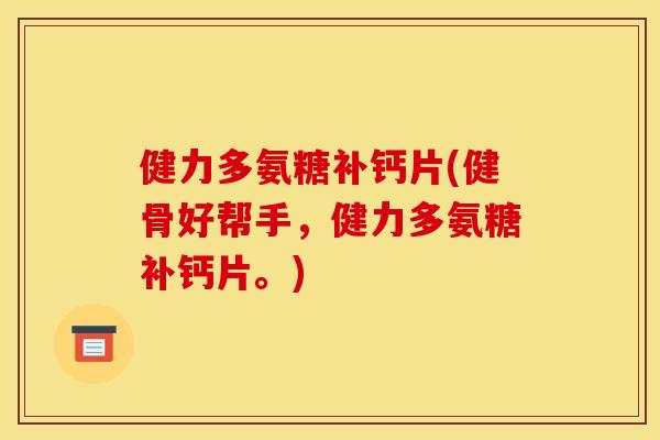 健力多氨糖补钙片(健骨好帮手，健力多氨糖补钙片。)
