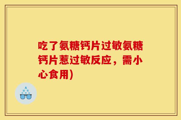 吃了氨糖钙片过敏氨糖钙片惹过敏反应，需小心食用)