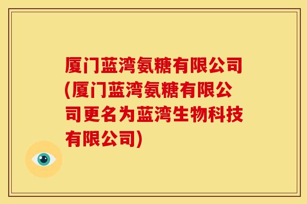 厦门蓝湾氨糖有限公司(厦门蓝湾氨糖有限公司更名为蓝湾生物科技有限公司)