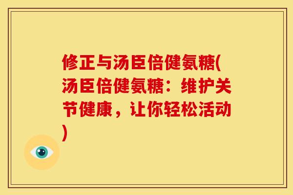 修正与汤臣倍健氨糖(汤臣倍健氨糖：维护关节健康，让你轻松活动)