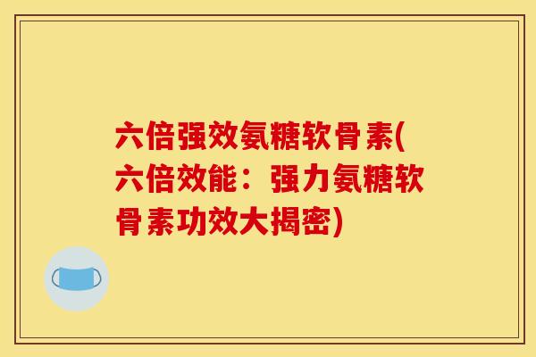 六倍强效氨糖软骨素(六倍效能：强力氨糖软骨素功效大揭密)