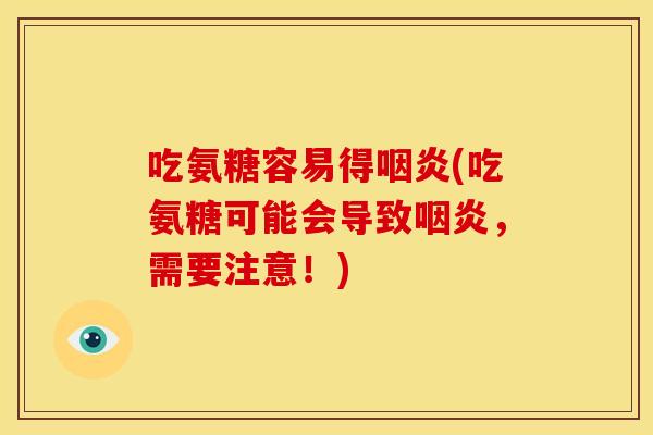 吃氨糖容易得咽炎(吃氨糖可能会导致咽炎，需要注意！)
