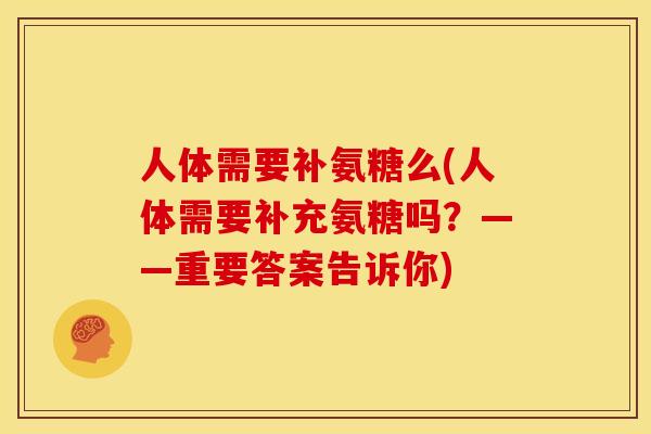 人体需要补氨糖么(人体需要补充氨糖吗？——重要答案告诉你)