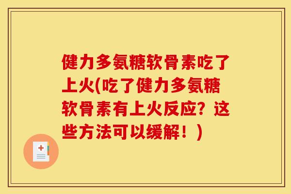 健力多氨糖软骨素吃了上火(吃了健力多氨糖软骨素有上火反应？这些方法可以缓解！)