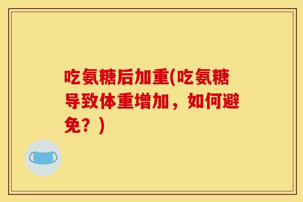 吃氨糖后加重(吃氨糖导致体重增加，如何避免？)