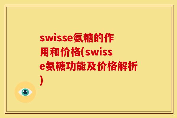 swisse氨糖的作用和价格(swisse氨糖功能及价格解析)