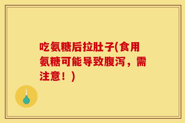 吃氨糖后拉肚子(食用氨糖可能导致腹泻，需注意！)