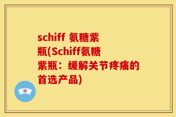 schiff 氨糖紫瓶(Schiff氨糖紫瓶：缓解关节疼痛的首选产品)